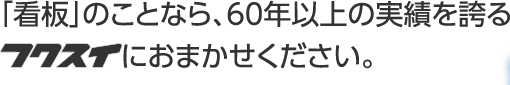 「看板」のことなら、60年以上の実績を誇るフクスイにおまかせください。